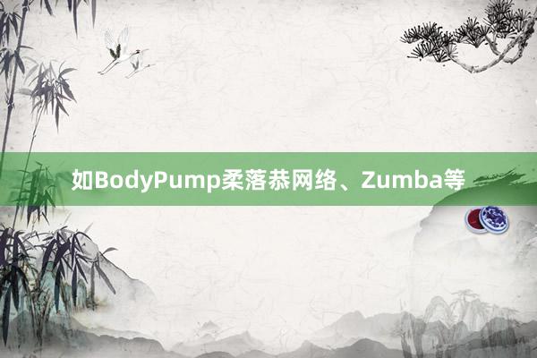 如BodyPump柔落恭网络、Zumba等
