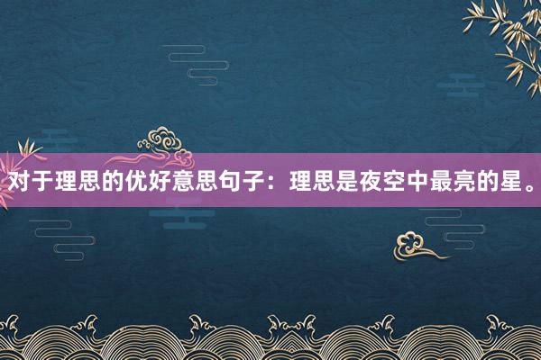 对于理思的优好意思句子：理思是夜空中最亮的星。