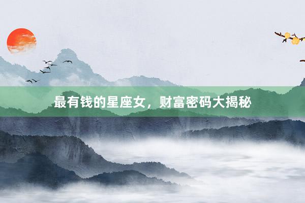 最有钱的星座女，财富密码大揭秘